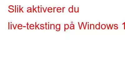 Slik aktiverer du live-teksting på Windows 11