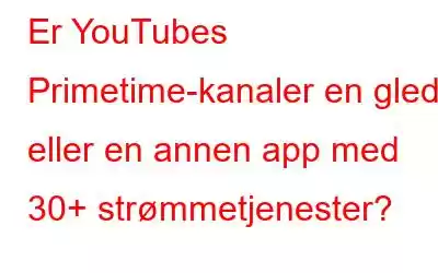 Er YouTubes Primetime-kanaler en glede eller en annen app med 30+ strømmetjenester?