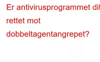 Er antivirusprogrammet ditt rettet mot dobbeltagentangrepet?