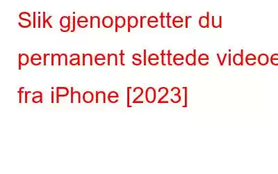 Slik gjenoppretter du permanent slettede videoer fra iPhone [2023]