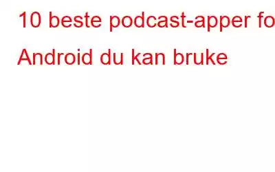 10 beste podcast-apper for Android du kan bruke