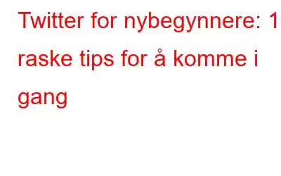 Twitter for nybegynnere: 10 raske tips for å komme i gang