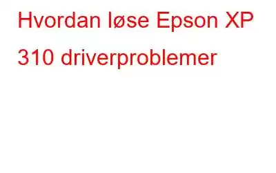 Hvordan løse Epson XP 310 driverproblemer