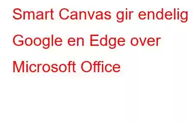 Smart Canvas gir endelig Google en Edge over Microsoft Office