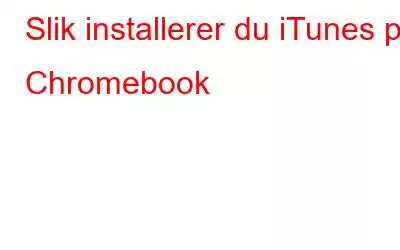 Slik installerer du iTunes på Chromebook