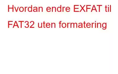 Hvordan endre EXFAT til FAT32 uten formatering