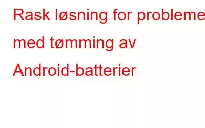 Rask løsning for problemer med tømming av Android-batterier