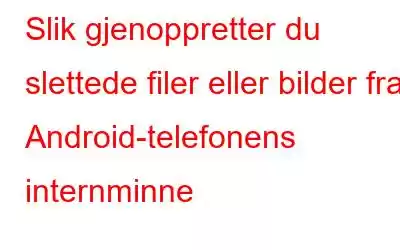 Slik gjenoppretter du slettede filer eller bilder fra Android-telefonens internminne