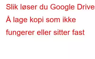 Slik løser du Google Drive Å lage kopi som ikke fungerer eller sitter fast