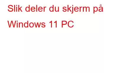 Slik deler du skjerm på Windows 11 PC