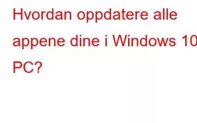 Hvordan oppdatere alle appene dine i Windows 10 PC?