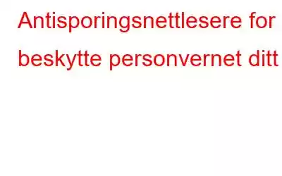 Antisporingsnettlesere for å beskytte personvernet ditt