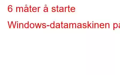 6 måter å starte Windows-datamaskinen på