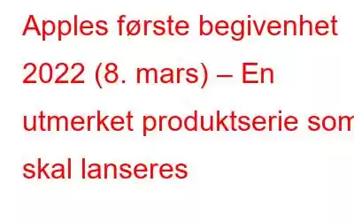 Apples første begivenhet 2022 (8. mars) – En utmerket produktserie som skal lanseres