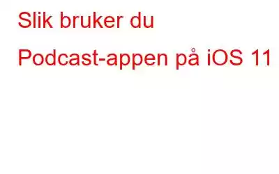 Slik bruker du Podcast-appen på iOS 11