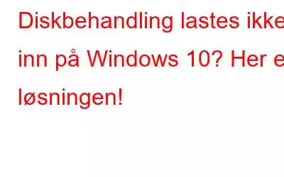 Diskbehandling lastes ikke inn på Windows 10? Her er løsningen!