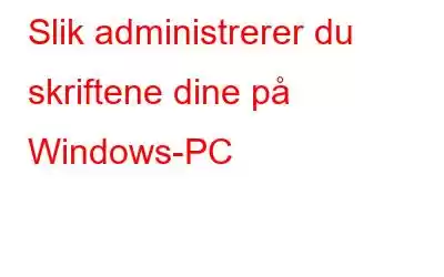 Slik administrerer du skriftene dine på Windows-PC