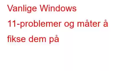 Vanlige Windows 11-problemer og måter å fikse dem på