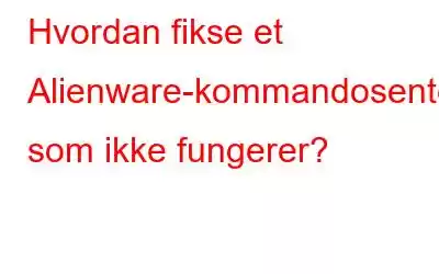 Hvordan fikse et Alienware-kommandosenter som ikke fungerer?