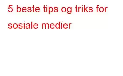 5 beste tips og triks for sosiale medier