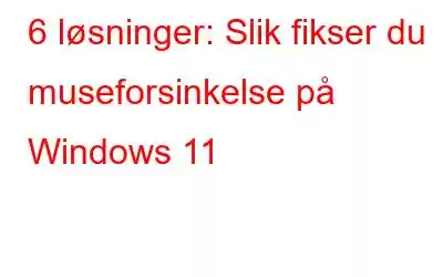 6 løsninger: Slik fikser du museforsinkelse på Windows 11