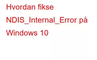 Hvordan fikse NDIS_Internal_Error på Windows 10