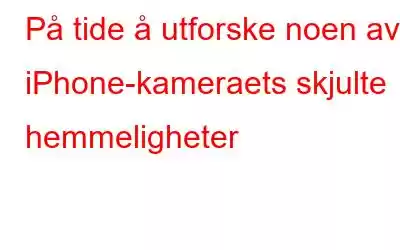 På tide å utforske noen av iPhone-kameraets skjulte hemmeligheter