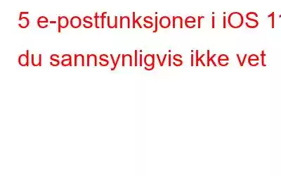 5 e-postfunksjoner i iOS 11 du sannsynligvis ikke vet