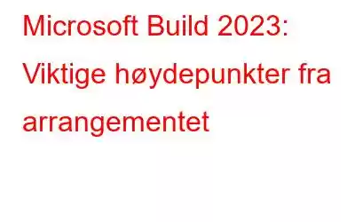 Microsoft Build 2023: Viktige høydepunkter fra arrangementet