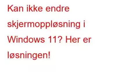 Kan ikke endre skjermoppløsning i Windows 11? Her er løsningen!