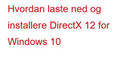 Hvordan laste ned og installere DirectX 12 for Windows 10