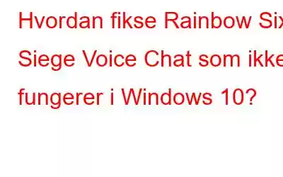 Hvordan fikse Rainbow Six Siege Voice Chat som ikke fungerer i Windows 10?