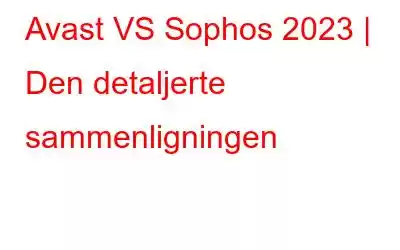 Avast VS Sophos 2023 | Den detaljerte sammenligningen