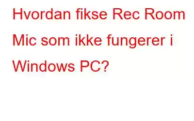 Hvordan fikse Rec Room Mic som ikke fungerer i Windows PC?