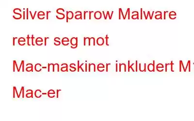 Silver Sparrow Malware retter seg mot Mac-maskiner inkludert M1 Mac-er