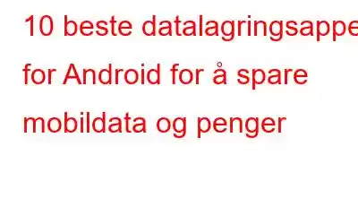 10 beste datalagringsapper for Android for å spare mobildata og penger