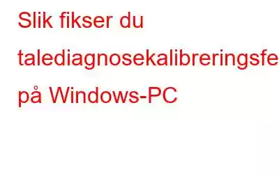 Slik fikser du talediagnosekalibreringsfeilen på Windows-PC