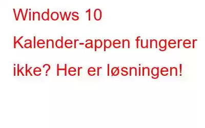 Windows 10 Kalender-appen fungerer ikke? Her er løsningen!