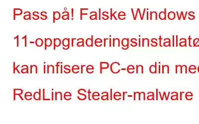 Pass på! Falske Windows 11-oppgraderingsinstallatører kan infisere PC-en din med RedLine Stealer-malware