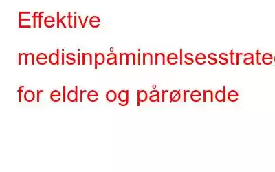 Effektive medisinpåminnelsesstrategier for eldre og pårørende