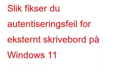 Slik fikser du autentiseringsfeil for eksternt skrivebord på Windows 11