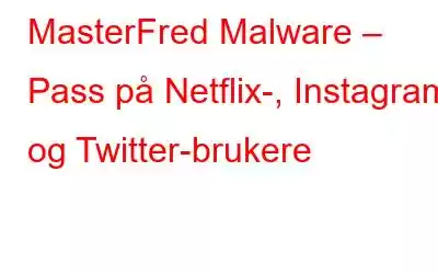 MasterFred Malware – Pass på Netflix-, Instagram- og Twitter-brukere