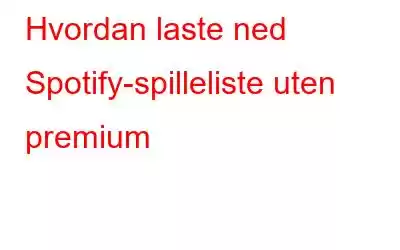 Hvordan laste ned Spotify-spilleliste uten premium