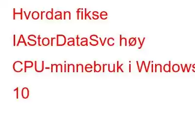Hvordan fikse IAStorDataSvc høy CPU-minnebruk i Windows 10