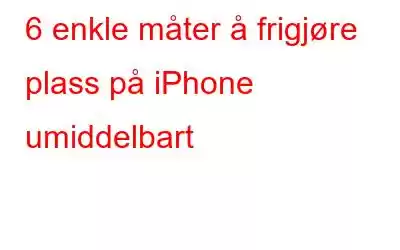 6 enkle måter å frigjøre plass på iPhone umiddelbart