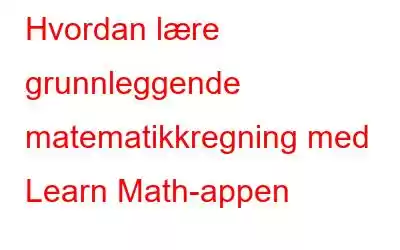 Hvordan lære grunnleggende matematikkregning med Learn Math-appen