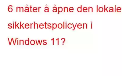 6 måter å åpne den lokale sikkerhetspolicyen i Windows 11?