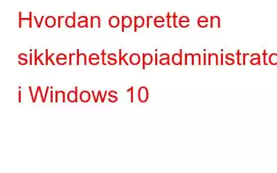 Hvordan opprette en sikkerhetskopiadministratorkonto i Windows 10