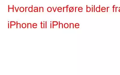 Hvordan overføre bilder fra iPhone til iPhone