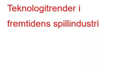 Teknologitrender i fremtidens spillindustri